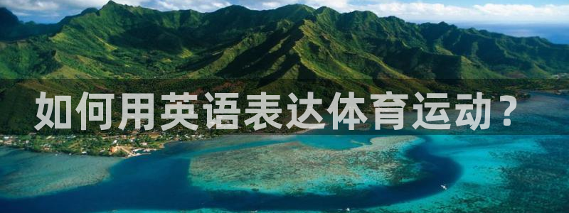 海南米兰体育官网下载:如何用英语表达体育运动?