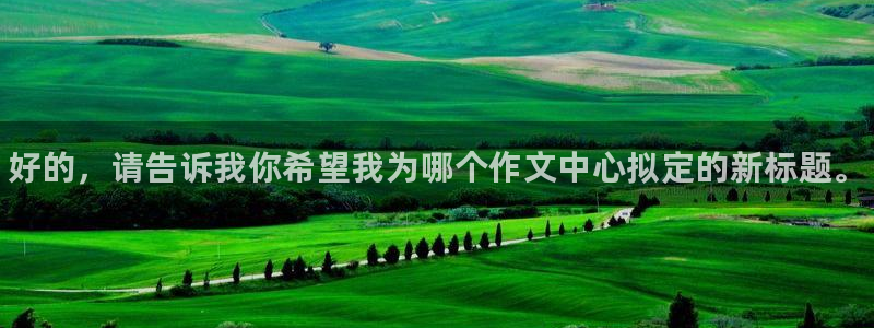 米兰体育官网下载联系电话:好的,请告诉我你希望我为哪个作文中