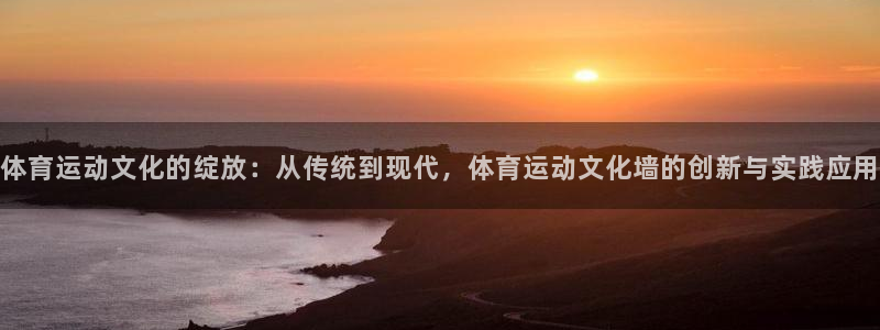 注册米兰体育官方正版app:体育运动文化的绽放:从传统到现代